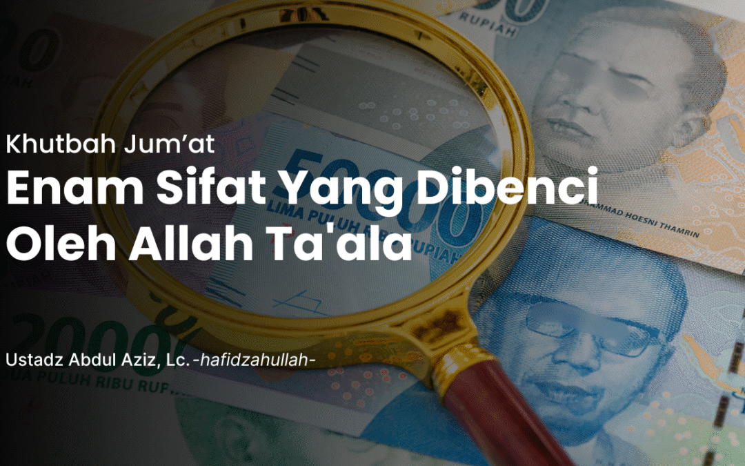 Khutbah Jum’at – Enam Sifat Yang Dibenci Oleh Allah Ta’ala